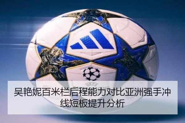 吴艳妮百米栏后程能力对比亚洲强手冲线短板提升分析