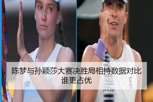 陈梦与孙颖莎大赛决胜局相持数据对比谁更占优